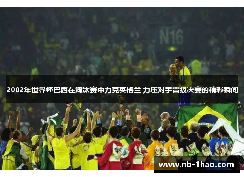 2002年世界杯巴西在淘汰赛中力克英格兰 力压对手晋级决赛的精彩瞬间
