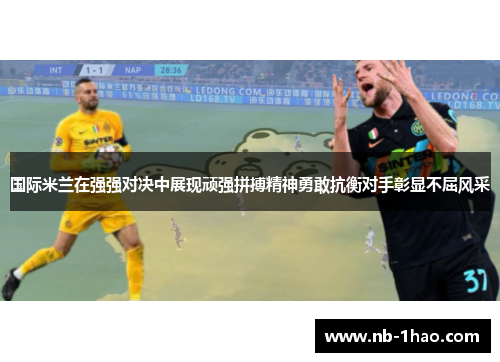 国际米兰在强强对决中展现顽强拼搏精神勇敢抗衡对手彰显不屈风采