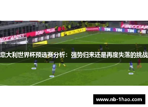 意大利世界杯预选赛分析：强势归来还是再度失落的挑战