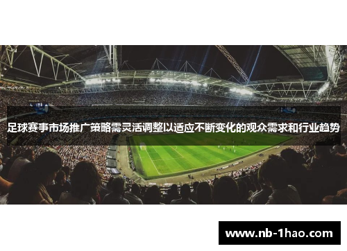 足球赛事市场推广策略需灵活调整以适应不断变化的观众需求和行业趋势