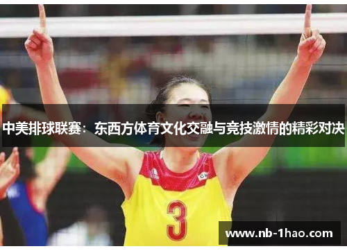中美排球联赛：东西方体育文化交融与竞技激情的精彩对决