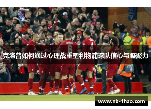 克洛普如何通过心理战重塑利物浦球队信心与凝聚力