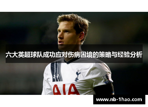 六大英超球队成功应对伤病困境的策略与经验分析