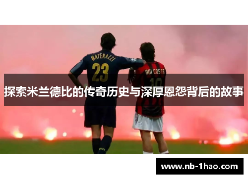 探索米兰德比的传奇历史与深厚恩怨背后的故事