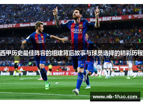 西甲历史最佳阵容的组建背后故事与球员选择的精彩历程
