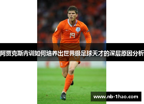 阿贾克斯青训如何培养出世界级足球天才的深层原因分析