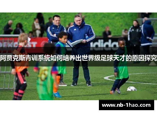 阿贾克斯青训系统如何培养出世界级足球天才的原因探究