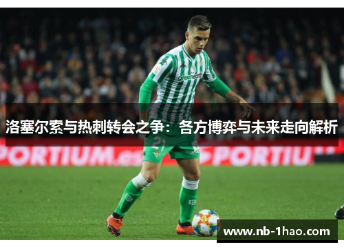 洛塞尔索与热刺转会之争：各方博弈与未来走向解析