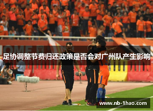 足协调整节费归还政策是否会对广州队产生影响