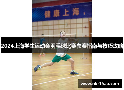 2024上海学生运动会羽毛球比赛参赛指南与技巧攻略
