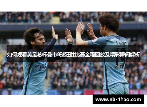 如何观看英足总杯曼市8球狂胜比赛全程回放及精彩瞬间解析