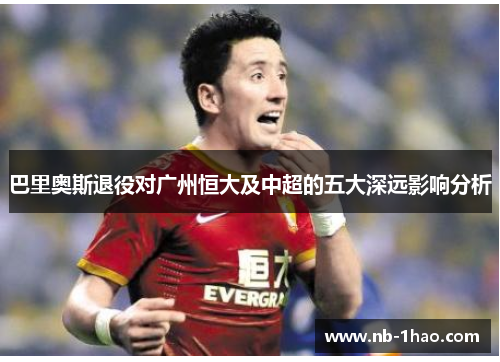 巴里奥斯退役对广州恒大及中超的五大深远影响分析