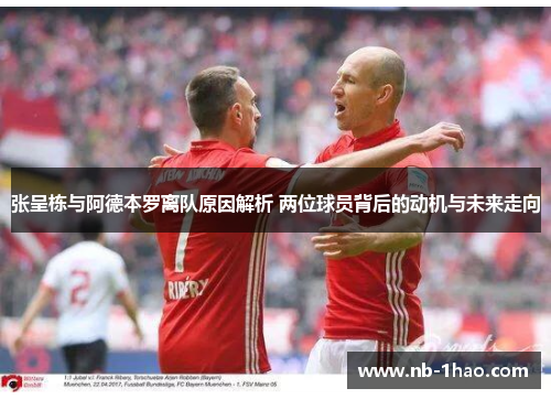 张呈栋与阿德本罗离队原因解析 两位球员背后的动机与未来走向
