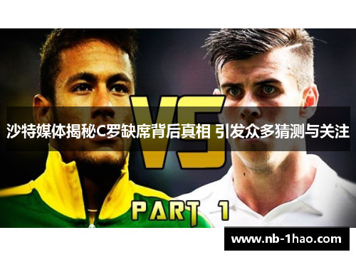沙特媒体揭秘C罗缺席背后真相 引发众多猜测与关注