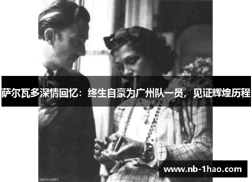 萨尔瓦多深情回忆：终生自豪为广州队一员，见证辉煌历程