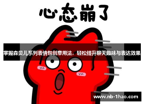 掌握森贝儿系列表情包创意用法，轻松提升聊天趣味与表达效果