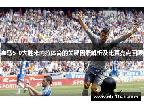 皇马5-0大胜米内拉体育的关键因素解析及比赛亮点回顾