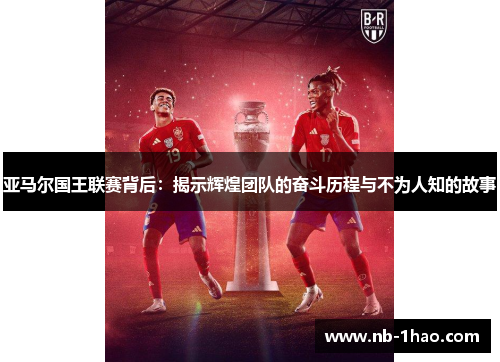 亚马尔国王联赛背后：揭示辉煌团队的奋斗历程与不为人知的故事
